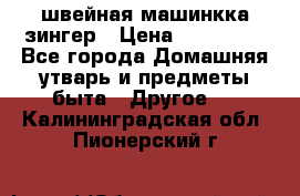 швейная машинкка зингер › Цена ­ 100 000 - Все города Домашняя утварь и предметы быта » Другое   . Калининградская обл.,Пионерский г.